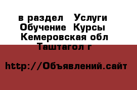  в раздел : Услуги » Обучение. Курсы . Кемеровская обл.,Таштагол г.